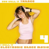 You Call It Trance - I Call It Electronic Dance Music - Volume 4 Cover